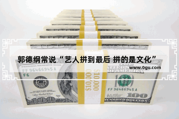 郭德纲常说“艺人拼到最后 拼的是文化” 他的文化功底究竟如何呢