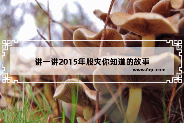 讲一讲2015年股灾你知道的故事
