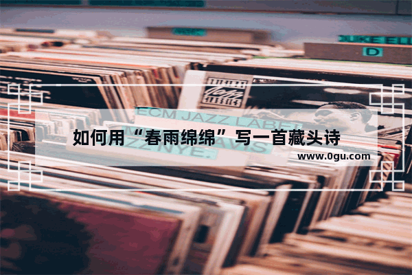 如何用“春雨绵绵”写一首藏头诗