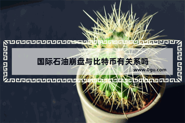国际石油崩盘与比特币有关系吗