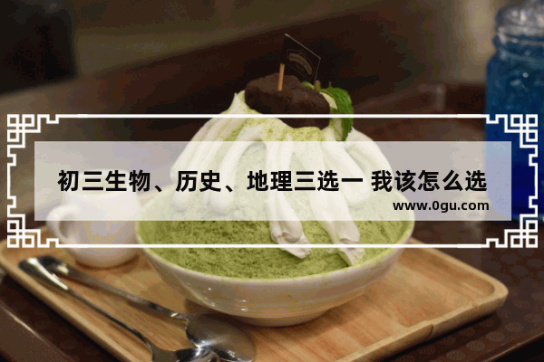 初三生物、历史、地理三选一 我该怎么选