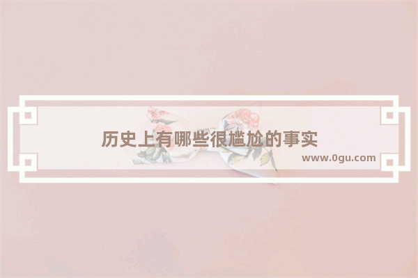 历史上有哪些很尴尬的事实