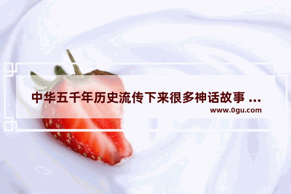 中华五千年历史流传下来很多神话故事 关于过年的神话传说有哪些