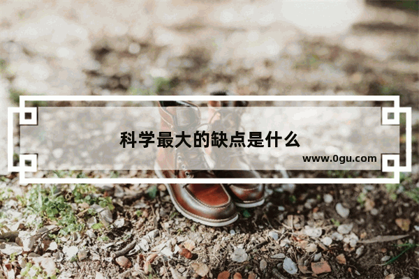 科学最大的缺点是什么