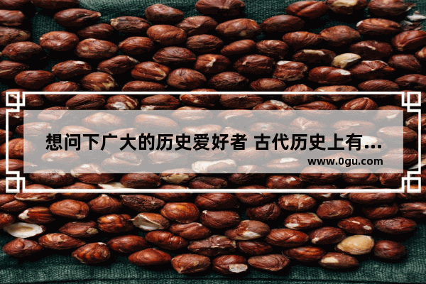 想问下广大的历史爱好者 古代历史上有哪些有趣但讽刺的事件（或人物）