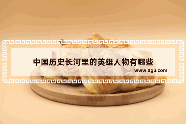 中国历史长河里的英雄人物有哪些
