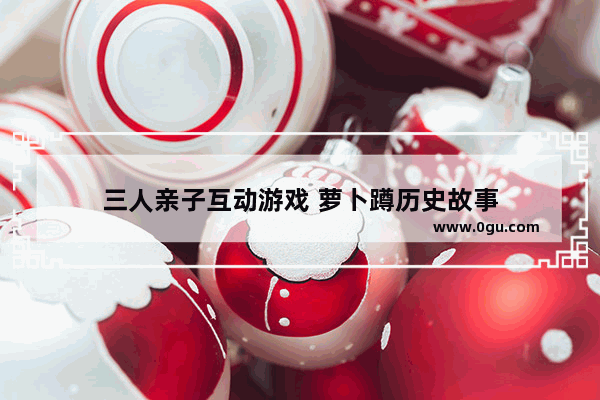 三人亲子互动游戏 萝卜蹲历史故事