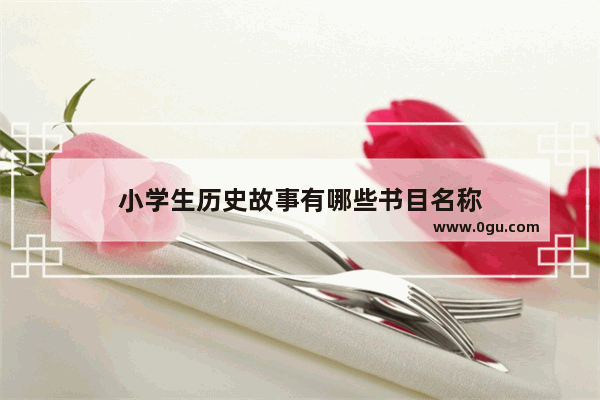 小学生历史故事有哪些书目名称