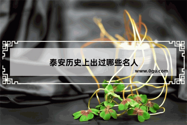 泰安历史上出过哪些名人