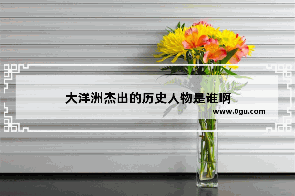 大洋洲杰出的历史人物是谁啊