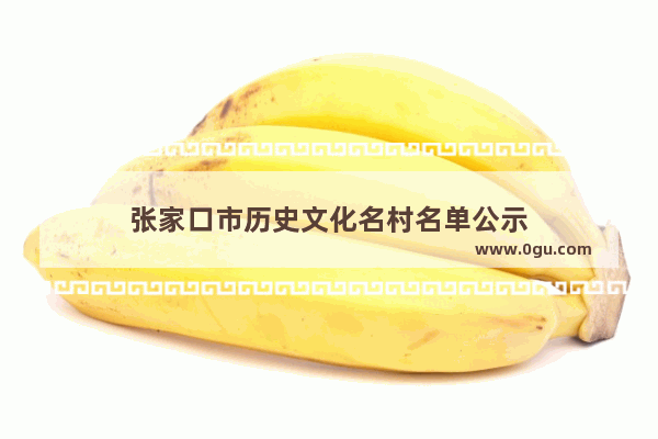 张家口市历史文化名村名单公示