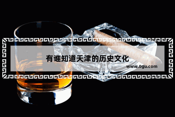 有谁知道天津的历史文化