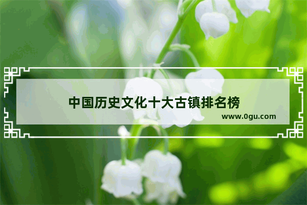 中国历史文化十大古镇排名榜