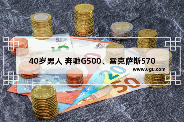 40岁男人 奔驰G500、雷克萨斯570和兰德酷应该怎么选择