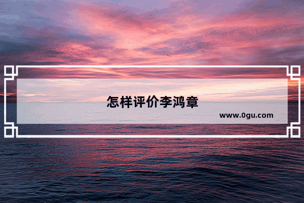 怎样评价李鸿章