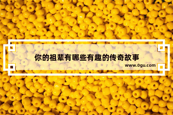 你的祖辈有哪些有趣的传奇故事