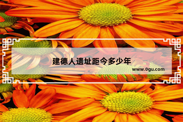 建德人遗址距今多少年