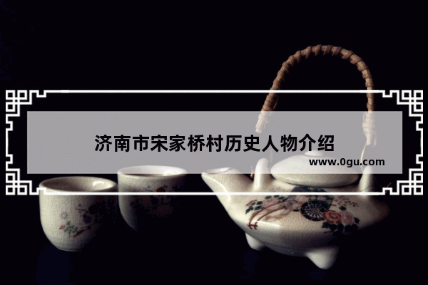 济南市宋家桥村历史人物介绍