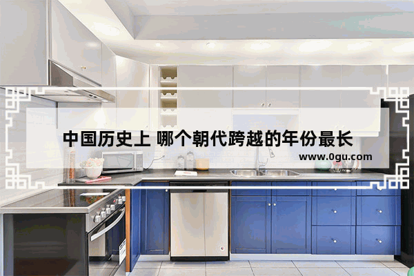 中国历史上 哪个朝代跨越的年份最长