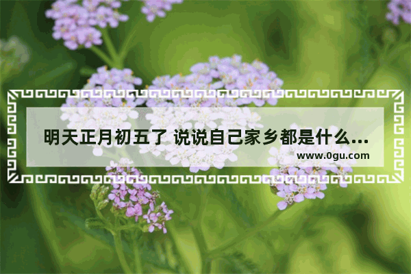 明天正月初五了 说说自己家乡都是什么习俗