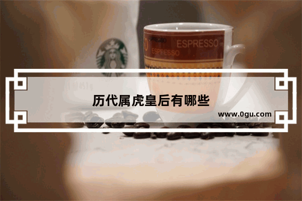 历代属虎皇后有哪些