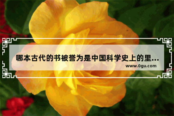 哪本古代的书被誉为是中国科学史上的里程碑