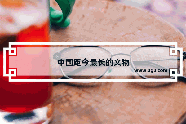 中国距今最长的文物