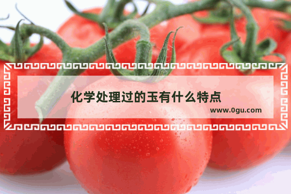 化学处理过的玉有什么特点