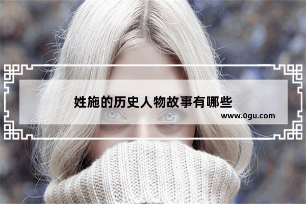 姓施的历史人物故事有哪些