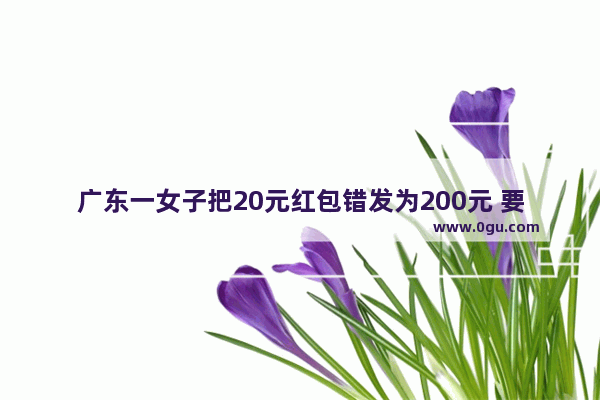 广东一女子把20元红包错发为200元 要求大家归还 换作你会怎么办