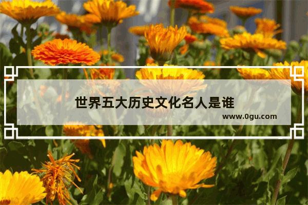 世界五大历史文化名人是谁