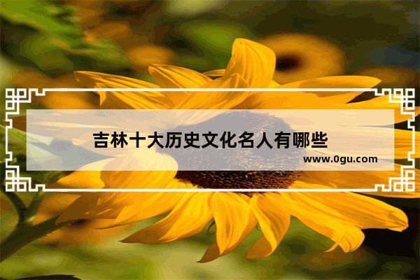吉林十大历史文化名人有哪些