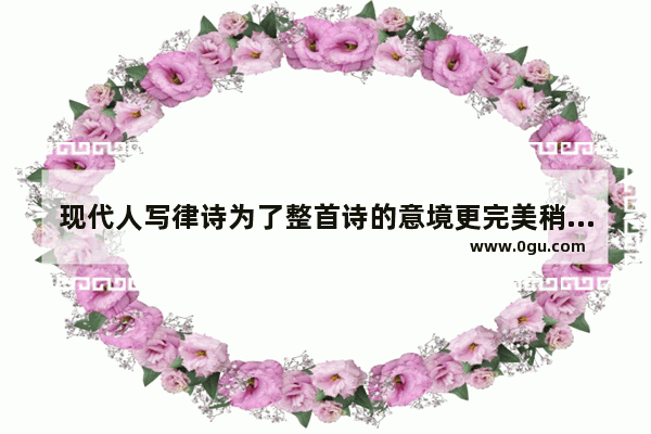 现代人写律诗为了整首诗的意境更完美稍有出韵出律你会认可吗