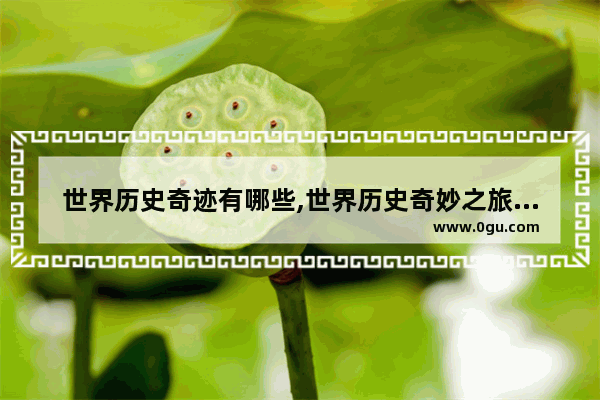 世界历史奇迹有哪些,世界历史奇妙之旅评分高吗