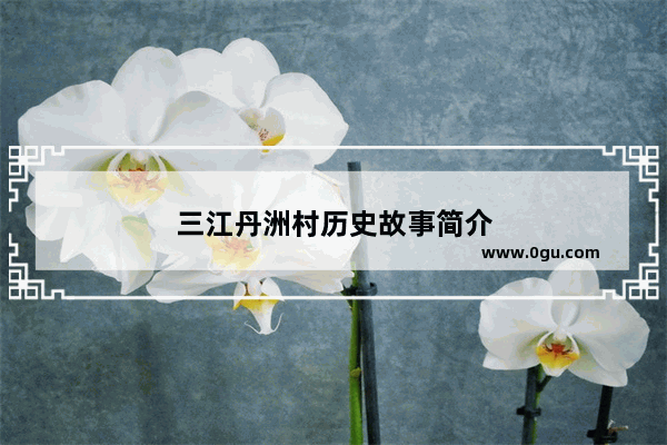 三江丹洲村历史故事简介
