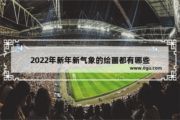 2022年新年新气象的绘画都有哪些