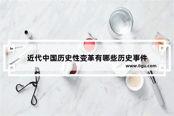 近代中国历史性变革有哪些历史事件