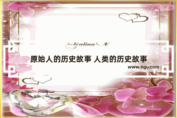 原始人的历史故事 人类的历史故事