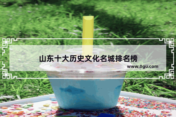 山东十大历史文化名城排名榜
