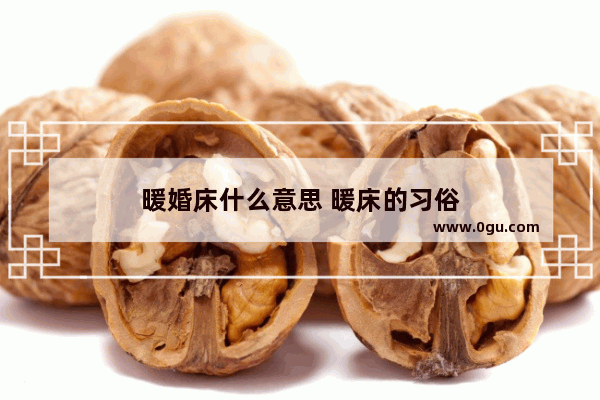 暖婚床什么意思 暖床的习俗