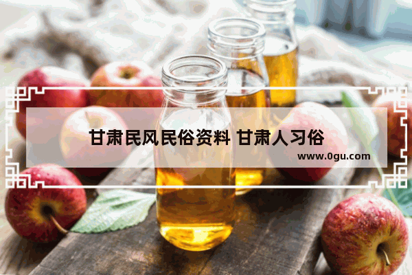 甘肃民风民俗资料 甘肃人习俗