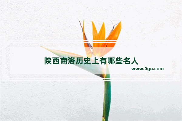 陕西商洛历史上有哪些名人