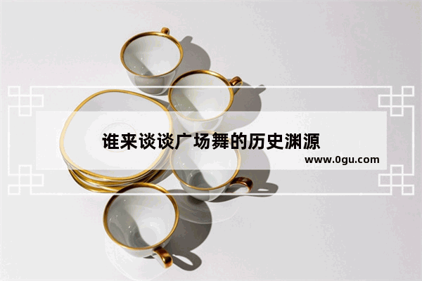 谁来谈谈广场舞的历史渊源