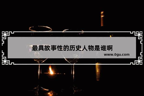 最具故事性的历史人物是谁啊