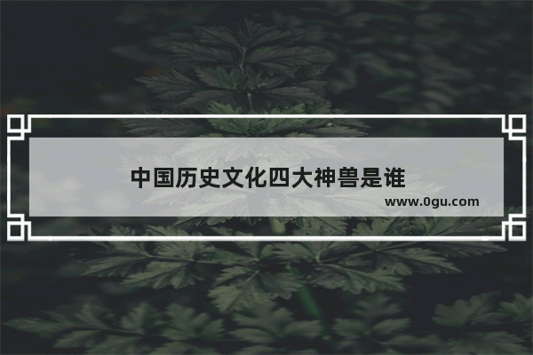 中国历史文化四大神兽是谁