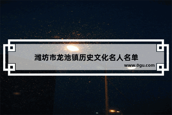 潍坊市龙池镇历史文化名人名单