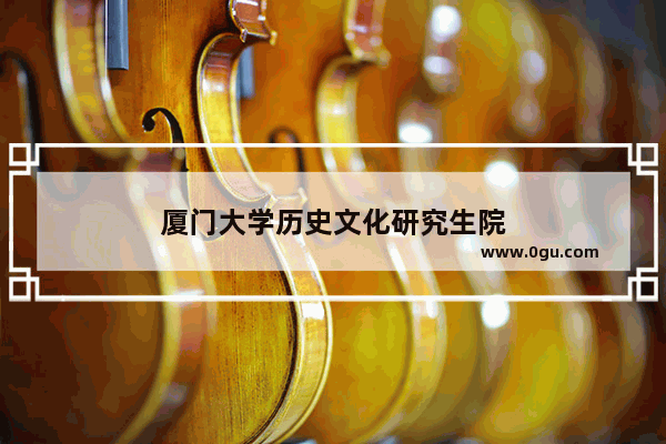 厦门大学历史文化研究生院