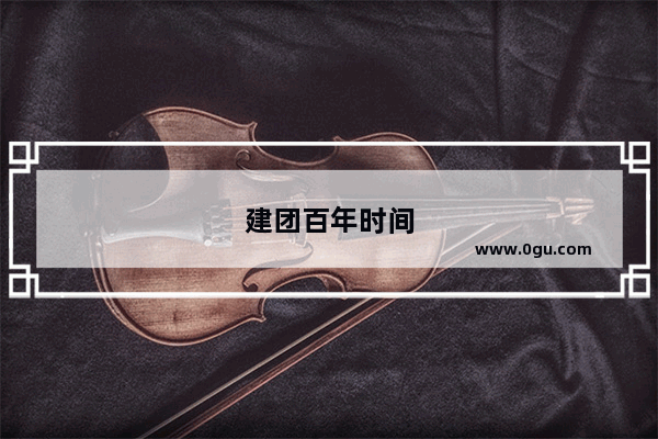 建团百年时间