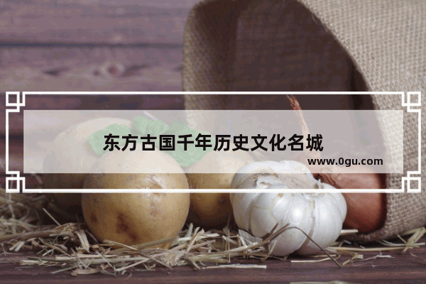 东方古国千年历史文化名城