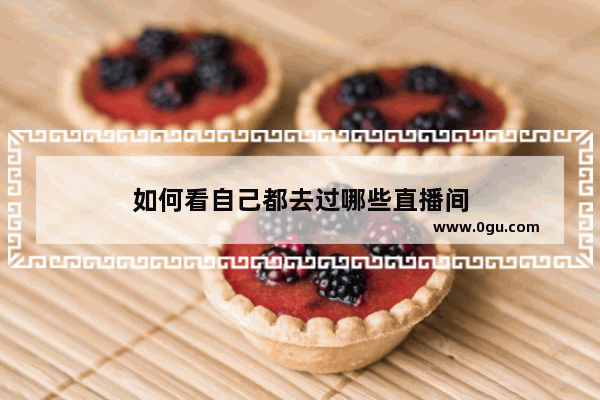 如何看自己都去过哪些直播间